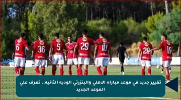 تغيير جديد في موعد مباراة الأهلي والبنزرتي الودية الثانية.. تعرف على الموعد الجديد